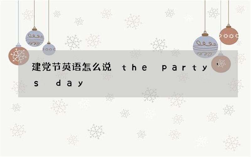 建党节英语怎么说 the party＇s day